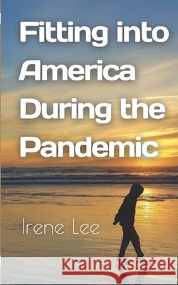 Fitting into America During the Pandemic Irene Lee 9798415097937