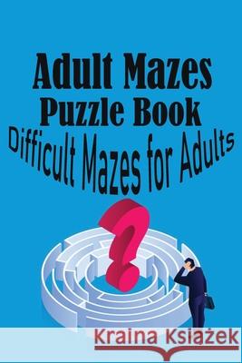 Adult Mazes Puzzle Book: Difficult Mazes for Adults Shaffer, Nick 9798416365400 Independently published
