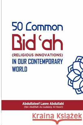The 50 Common Bid'ah (Religious Innovations) Abdullateef Lanre Abdullahi 9798416416515 Independently Published