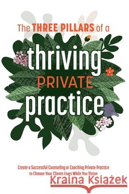 The 3 Pillars of a Thriving Private Practice: Create a 6-Figure Counseling or Coaching Private Practice to Change Clients' Lives While You Thrive Raskin, Sasha 9798416889814 Independently published