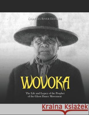 Wovoka: The Life and Legacy of the Prophet of the Ghost Dance Movement Charles River 9798417300004