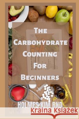 The Carbohydrate Counting For Beginners Holmes Kim Rnd 9798417408595 Independently Published
