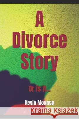 A Divorce Story: Or Is It... Mounce, Kevin Robert 9798417431562 Independently published