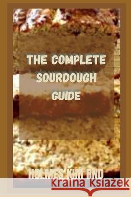 The Complete Sourdough Guide KIM RND HOLMES KIM RND 9798417453359 Independently published