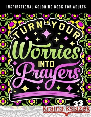 Inspirational Coloring Book For Adults: Turn Your Worries Into Prayers: A Fun colouring Gift Book For Anxious People For Relaxation With Motivational Sayings & Stress Relieving Mandala Art Patterns Quotes Coloring Pages 9798417487088 Independently Published