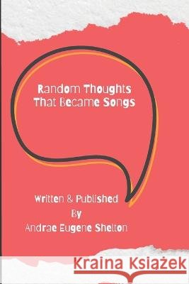 Random Thoughts That Became Songs Shelton Andrae Eugene Shelton 9798417582356