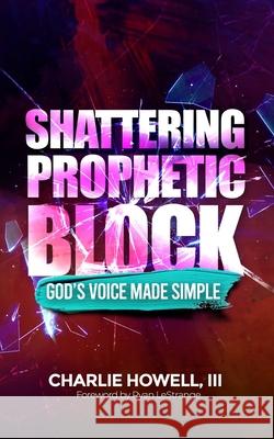 Shattering Prophetic Block: God's Voice Made Simple Charlie Howell, III, Ryan Lestrange 9798417818844 Independently Published