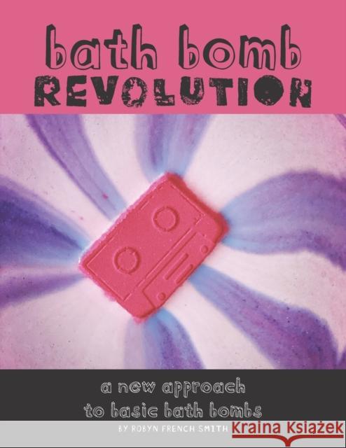 Bath Bomb Revolution: A New Approach To Basic Bath Bombs Robyn French Smith 9798417920455