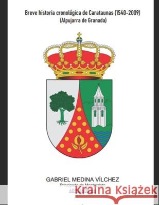 Breve historia cronológica de Carataunas (1540-2009): Alpujarra de Granada Gabriel Medina Vílchez 9798418062628 Independently Published