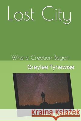 Lost City: Where Creation Began Tynewise, Greylee 9798418270207 Independently published