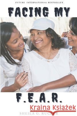 Facing My F.E.A.R. Sheila G Rucker, Robert L Watts, Jr 9798418412928 Independently Published