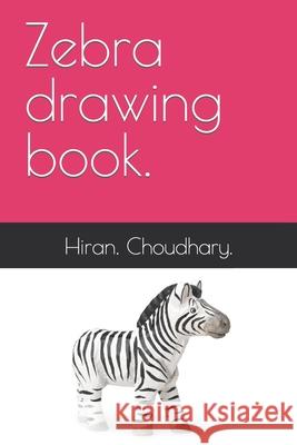 Zebra drawing book. Choudhary. Hiran. Choudhary. 9798419123687
