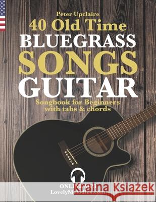 40 Old Time Bluegrass Songs - Guitar Songbook for Beginners with Tabs and Chords Peter Upclaire 9798419227590 Independently Published