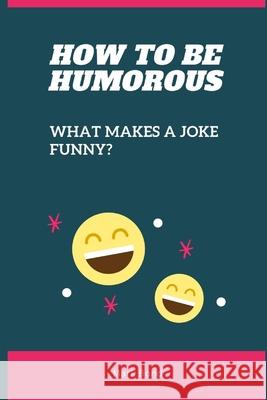 How to be Humorous: What Makes a Joke Funny? Bond, Mark 9798419533080 Independently published