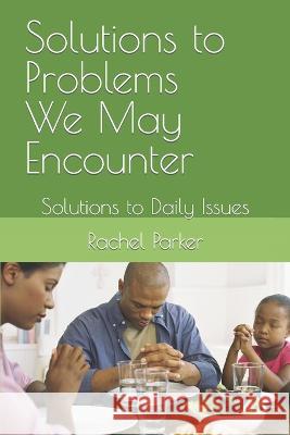 Solutions to Problems We May Encounter: Solutions to Daily Issues Rachel Parker   9798419911369 Independently Published