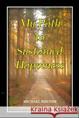 My Path to Sustained Happiness Rhithm Michael Rhithm 9798419935365 Independently published