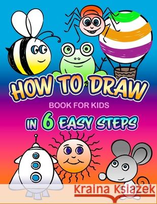 How to Draw In 6 Easy Steps - Book for Kids Alexander Mourokh 9798420290057 Independently Published