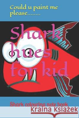 Shark hues for kid: Shark colouring note book Please, Could U. Paint Me 9798420626245