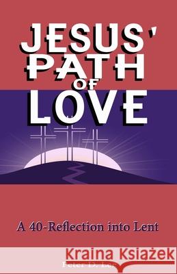 Jesus' Path of Love: A 40-Day Reflection into Lent Peter D Lee 9798420684122 Independently Published
