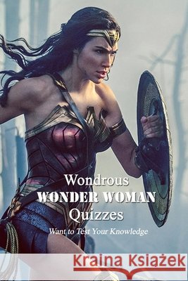 Wondrous Wonder Woman Quizzes: Want to Test Your Knowledge Johnson Otis 9798421194477 Independently Published