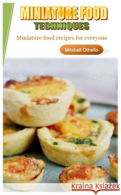 Miniature Food Techniques: Miniature food recipes for everyone Mitchell Othello 9798421711032 Independently Published