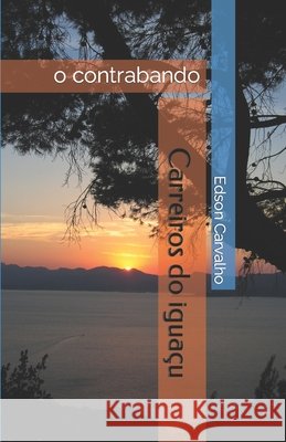 Carreiros do iguacu: o contrabando Edson de Carvalho   9798422125197 Independently Published