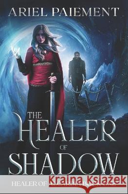 The Healer of Shadow: A High Fantasy Adventure Ariel Paiement   9798422133949 Independently Published