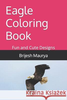 Eagle Coloring Book: Fun and Cute Designs Maurya, Brijesh 9798422214327