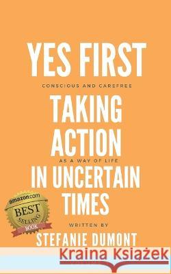 Yes First: Taking Action In Uncertain Times Stefanie Dumont 9798422635481