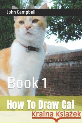 How To Draw Cat: Book 1 Campbell, John 9798422970483