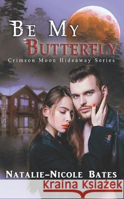 Crimson Moon Hideaway: Be My Butterfly Crimson Moon Hideaway, Natalie-Nicole Bates 9798423100001 Independently Published