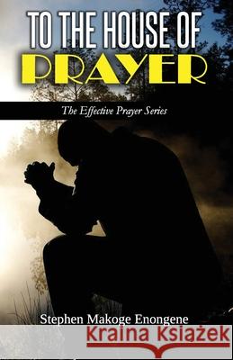 To the House of Prayer: Declaring the Joy Unspeakable and Full of Glory Enongene, Stephen Makoge 9798423120467 Independently published