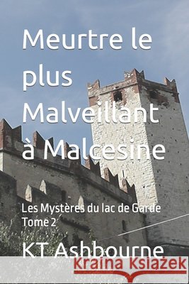 Meurtre le plus Malveillant à Malcesine: Les Mystères du lac de Garde Tome 2 Ashbourne, Kt 9798424173004 Independently published
