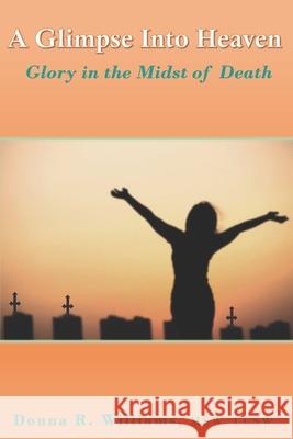 A Glimpse Into Heaven: Glory in the Midst of Death Williams, Donna R. 9798424260704
