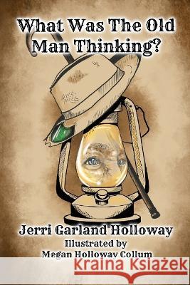 What Was The Old Man Thinking? Megan Holloway Collum Jerri Garland Holloway  9798425976949