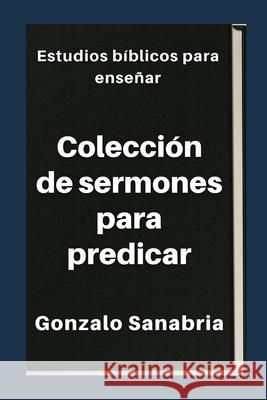 Colección de sermones para predicar: Estudios bíblicos para enseñar Gonzalo Sanabria 9798426166486