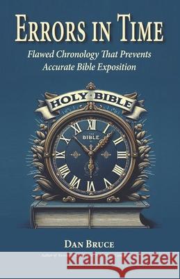 Errors in Time: Flawed Chronology That Prevents Accurate Bible Exposition Dan Bruce 9798426923614