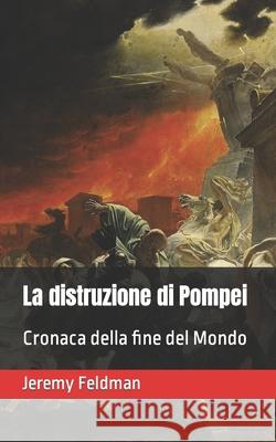 La distruzione di Pompei: Cronaca della fine del Mondo Jeremy Feldman 9798427520300 Independently Published