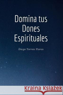 Domina tus Dones Espirituales Flores Diego Torres Flores 9798427850353 Independently published