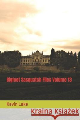 Bigfoot Sasquatch Files Volume 13 Lake Kevin Lake 9798427972581