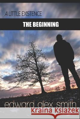 A Little Existence: The Beginning: The Beginning Edward Alex Alexander Smith 9798429149752