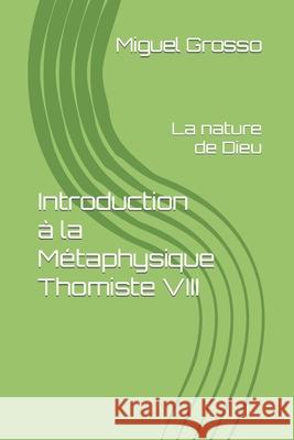Introduction à la Métaphysique Thomiste VIII: La nature de Dieu Grosso, Miguel 9798431653926 Independently published