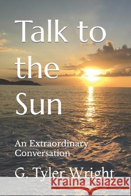 Talk to the Sun: An Extraordinary Conversation Wright, G. Tyler 9798432010766 Independently published