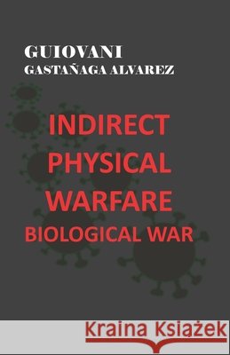 Indirect Physical Warfare - Biological War Gastañaga Alvarez, Guiovani 9798432095404