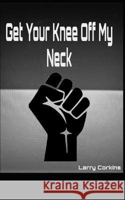 Get Your Knee Off My Neck Corkins, Larry 9798434183222 Independently published