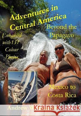 Adventures in Central America-Beyond the Papagayo.: Mexico to Costa Rica. Andrew W Gunson 9798436021072 Independently Published