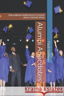 Alumni Anecdotes: Educational institutions in Ceylon since colonial times Sameer, Fazli 9798436258966 Independently published
