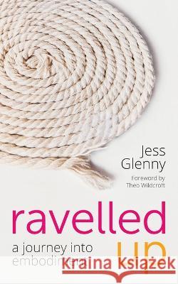 Ravelled Up: A journey into embodiment Theo Wildcroft Jess Glenny  9798438282846 Independently Published