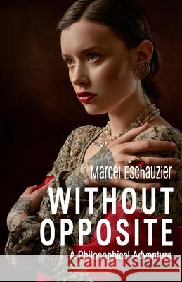 Without Opposite: A Philosophical Adventure Marcel Eschauzier 9798439730537 Independently Published