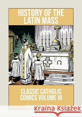 History of the Latin Mass: Classic Catholic Comics Volume 3 Cason, Ashley 9798439862726 Independently published